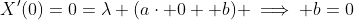 X'(0)=0=\lambda (a\cdot 0 +b) \implies b=0