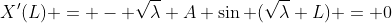 X'(L) = - \sqrt{\lambda} A \sin (\sqrt{\lambda} L) = 0