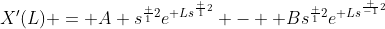 X'(L) = A s^{\frac {1}{2}}e^{ Ls^{\frac {1}{2}}} -  Bs^{\frac {1}{2}}e^{ Ls^{\frac {-1}{2}}}