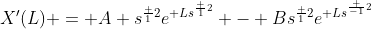 X'(L) = A s^{\frac {1}{2}}e^{ Ls^{\frac {1}{2}}} - Bs^{\frac {1}{2}}e^{ Ls^{\frac {-1}{2}}}