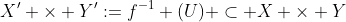 X' \times Y':=f^{-1} (U) \subset X \times Y