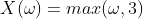 X(\omega)=max(\omega,3)