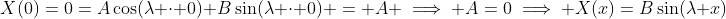 X(0)=0=A\cos(\lambda \cdot 0)+B\sin(\lambda \cdot 0) = A \implies A=0\implies X(x)=B\sin(\lambda x)
