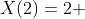 X(2)=2 