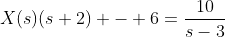 X(s)(s+2) - 6=\dfrac{10}{s-3}