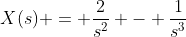 X(s) = \frac{2}{s^2} - \frac{1}{s^3}