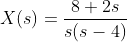 X(s)=\dfrac{8+2s}{s(s-4)}