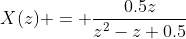X(z) = \frac{0.5z}{z^2-z+0.5}