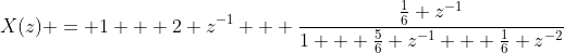 X(z) = 1 + 2 z^{-1} + \frac{\frac{1}{6} z^{-1}}{1 + \frac{5}{6} z^{-1} + \frac{1}{6} z^{-2}}