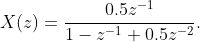 X(z)=\dfrac{0.5z^{-1}}{1-z^{-1}+0.5z^{-2}}.
