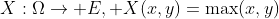 X:\Omega\to E, X(x,y)=\max(x,y)