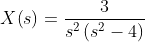 X\!\left(s\right)=\frac{3}{s^2\left(s^2-4\right)}