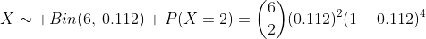 X\sim Bin(6,\:0.112) P(X=2)=\dbinom{6}{2}(0.112)^{2}(1-0.112)^{4}