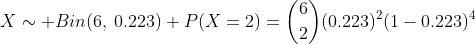 X\sim Bin(6,\:0.223) P(X=2)=\dbinom{6}{2}(0.223)^{2}(1-0.223)^{4}