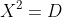 X^{2}=D
