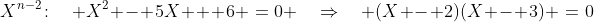 X^{n-2}\!:\quad X^2 - 5X + 6 \:=\:0 \quad\Rightarrow\quad (X - 2)(X - 3) \:=\:0