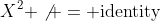 X^2 \not = \text{identity}