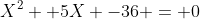 X^2 +5X -36 = 0