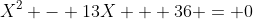 X^2 - 13X + 36 = 0