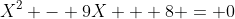 X^2 - 9X + 8 = 0