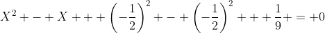 X^2 - X + \left(-\frac{1}{2}\right)^2 - \left(-\frac{1}{2}\right)^2 + \frac{1}{9} = 0