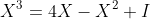 X^3=4X-X^2+I