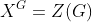 X^G=Z(G)