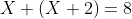 X+(X+2)=8