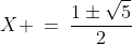 X \:=\:\dfrac{1\pm\sqrt{5}}{2}