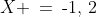 X \:=\:\text{-}1,\,2
