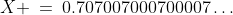 X \:=\:0.707007000700007\hdots