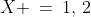 X \:=\:1,\,2