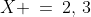 X \:=\:2,\,3