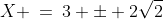 X \:=\:3 \pm 2\sqrt{2}