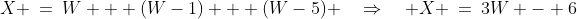 X \:=\:W + (W-1) + (W-5) \quad\Rightarrow\quad X \:=\:3W - 6