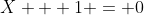 X + 1 = 0