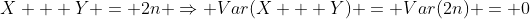 X + Y = 2n \Rightarrow Var(X + Y) = Var(2n) = 0