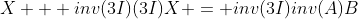 X + inv(3I)(3I)X = inv(3I)inv(A)B