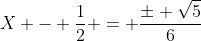 X - \frac{1}{2} = \frac{\pm \sqrt{5}}{6}