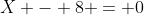 X - 8 = 0