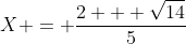 X = \frac{2 + \sqrt{14}}{5}