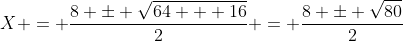 X = \frac{8 \pm \sqrt{64 + 16}}{2} = \frac{8 \pm \sqrt{80}}{2}