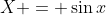 X = \sin{x}