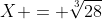 X = \sqrt[3]{28}