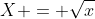 X = \sqrt{x}