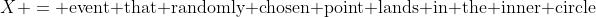 X = \text{event that randomly chosen point lands in the inner circle}