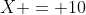 X = 10