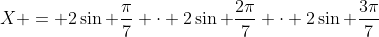 X = 2\sin \frac{\pi}{7} \cdot 2\sin \frac{2\pi}{7} \cdot 2\sin \frac{3\pi}{7}