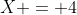 X = 4
