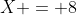 X = 8